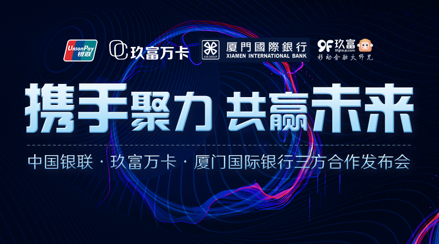 北京银联与厦门国际银行、玖富万卡 共建银行-机构账户跨界融合的商业体系