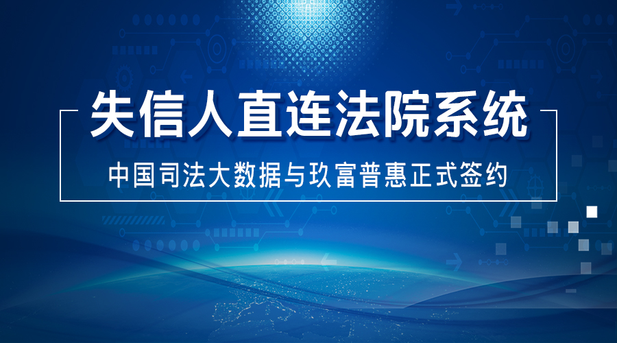 失信人直连法院系统，中国司法大数据与玖富普惠正式签约！