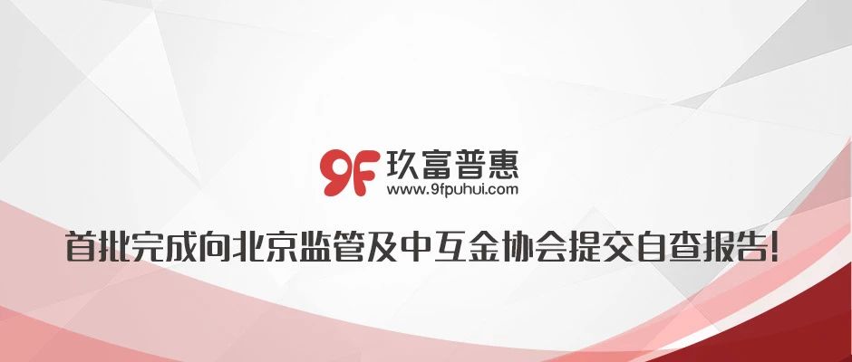 【合规】玖富普惠合规第2期进度：首批完成向北京监管及中互金协会提交自查报告！