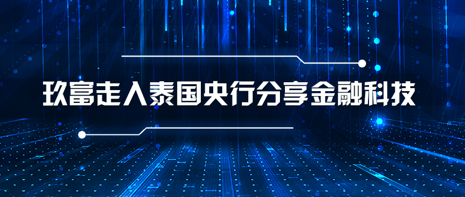 玖富在泰国发布科技战略，走入泰国央行交流科技赋能消费金融！