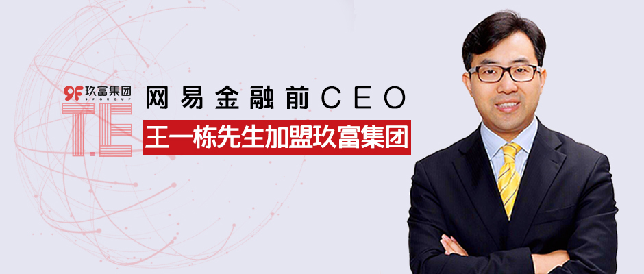 【人才】网易金融前CEO王一栋正式加盟玖富，助力T.E数字技术生态建设