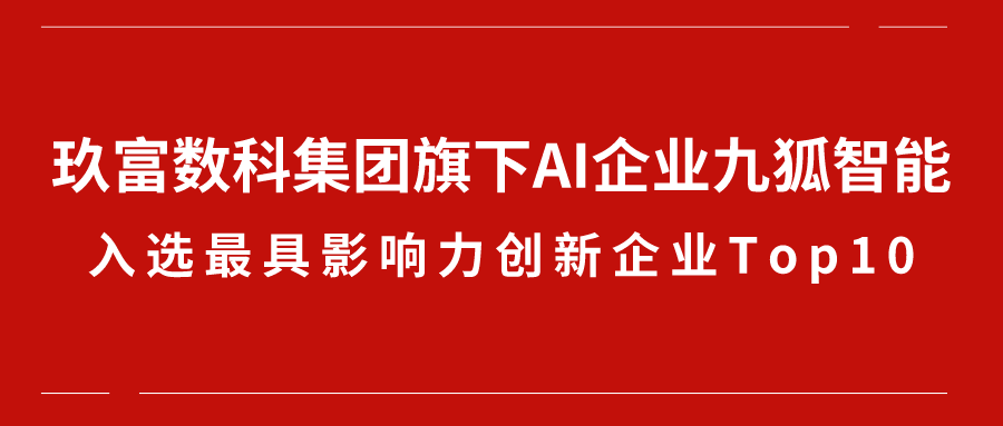 玖富数科集团旗下AI企业九狐智能入选“最具影响力创新企业Top10”，锐意进取驱动数字未来！